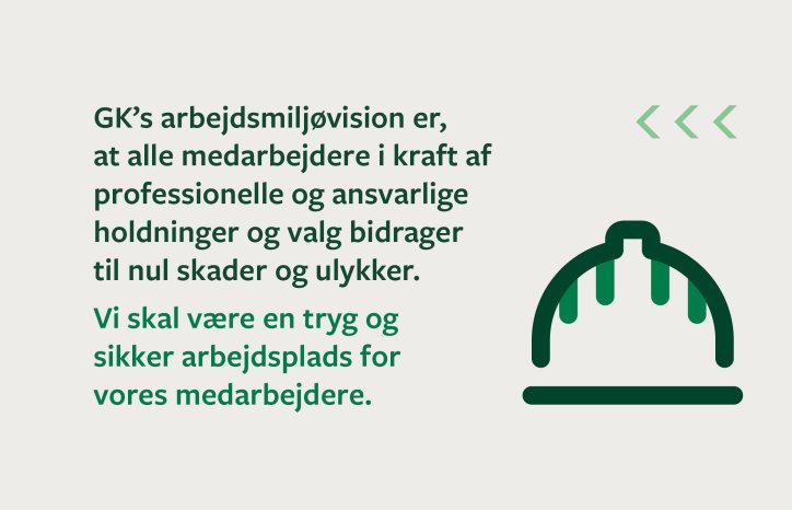GKs HMS-visjon er at alle medarbeidere, gjennom  profesjonelle og ansvarlige holdninger og valg, bidrar til null skader og ulykker. Vi skal være en trygg og  sikker arbeidsplass for  våre ansatte.